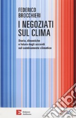 I negoziati sul clima. Storia, dinamiche e futuro degli accordi sul cambiamento climatico libro