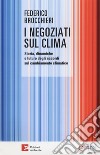 I negoziati sul clima. Storia, dinamiche e futuro degli accordi sul cambiamento climatico libro