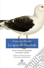 Lo sguardo invisibile. Storie di simbiosi quotidiana tra uomini e animali libro