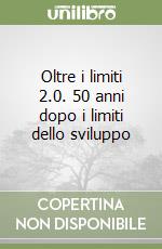 Oltre i limiti 2.0. 50 anni dopo i limiti dello sviluppo libro