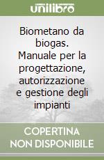 Biometano da biogas. Manuale per la progettazione, autorizzazione e gestione degli impianti