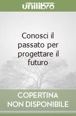 Conosci il passato per progettare il futuro libro