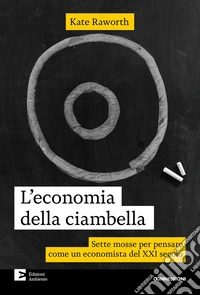 L'economia della ciambella. Sette mosse per pensare come un economista del XXI secolo. Nuova ediz. libro