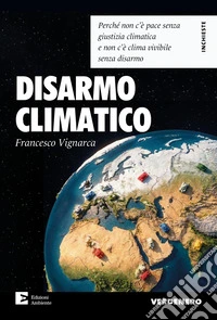 Disarmo climatico. Perché non c'è pace senza giustizia climatica e non c'è clima vivibile senza disarmo