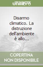 Disarmo climatico. La distruzione dell'ambiente è allo... libro