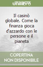 Il casinò globale. Come la finanza gioca d'azzardo con le persone e il pianeta libro