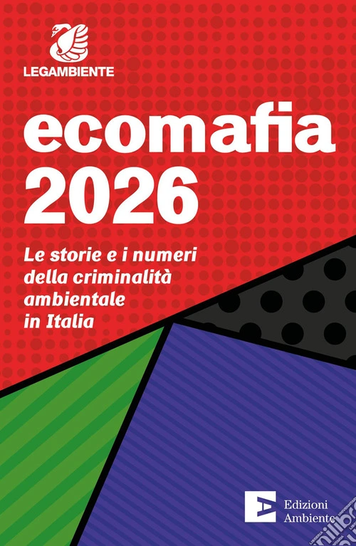 Ecomafia 2026. Le storie e i numeri della criminalità ambientale in Italia