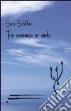 Tra oceano e cielo libro di Schiffini Sara