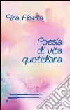 Poesie di vita quotidiana libro di Fiorita Pina