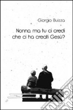 Nonno; ma tu ci credi che ci ha creati Gesù?