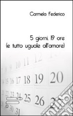 5 giorni 19 ore (e tutto uguale all'amore) libro