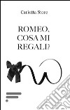 Romeo, cosa mi regali? libro