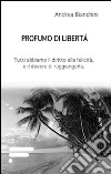 Profumo di libertà. Tutti abbiamo il diritto alla felicità, e il dovere di raggiungerla libro