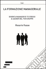 La formazione manageriale. Diventa manager di te stesso & leader del tuo gruppo libro