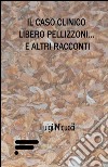 Il caso clinico Libero Pellizzoni... e altri racconti libro