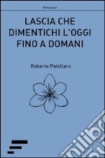 Lascia che dimentichi l'oggi fino a domani libro