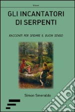 Gli incantatori di serpenti. Racconti per sfidare il buon senso libro