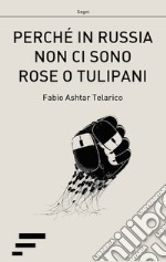 Perché in Russia non ci sono rose o tulipani. L'ITC e le rivoluzioni democratiche nell'ex-URSS libro