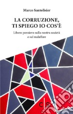 La corruzione, ti spiego io cos'è. Libero pensiero sulla nostra società e sul malaffare libro