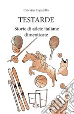 Testarde. Storie di atlete italiane dimenticate libro