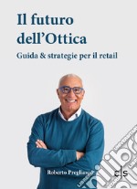 Il futuro dell'ottica. Guida & strategie per il retail libro