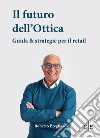 Il futuro dell'ottica. Guida & strategie per il retail libro