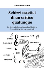 Schizzi estetici di un critico qualunque. Da Bach a Pollock a Edgar Lee Masters, 71 profili di artisti e presunti tali libro