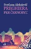 Preghiera per Cernobyl'. Cronaca del futuro libro di Aleksievic Svetlana Rapetti S. (cur.)