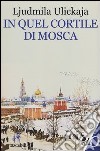 In quel cortile di Mosca libro di Ulickaja Ljudmila