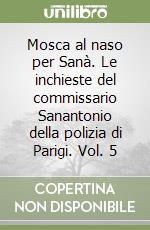 Mosca al naso per Sanà. Le inchieste del commissario Sanantonio della polizia di Parigi. Vol. 5 libro