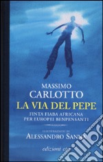 La via del pepe. Finta fiaba africana per europei benpensanti libro