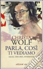 Parla, così ti vediamo. Saggi, discorsi, interviste libro