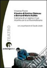 Il teatro di Patrice Chéreau e Bernard-Marie Koltès. Il percorso di un regista e il suo incontro con la scrittura koltèsiana libro