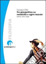 Tre prospettive su veridicità e agire morale. Leibniz, Kant, Hegel