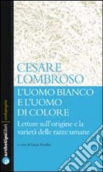 L'uomo bianco e l'uomo di colore. Letture sull'origine e la varietà delle razze umane libro