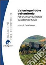 Visioni e politiche del territorio. Per una nuova alleanza tra urbano e rurale libro