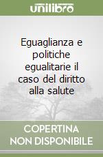 Eguaglianza e politiche egualitarie il caso del diritto alla salute libro