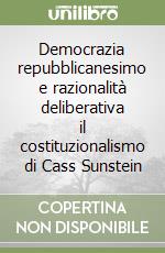 Democrazia repubblicanesimo e razionalità deliberativa il costituzionalismo di Cass Sunstein libro