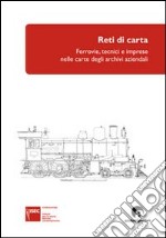 Reti di carta. Ferrovie, tecnici e imprese nelle carte degli archivi aziendali libro