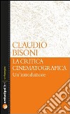 La critica cinematografica: un'introduzione libro di Bisoni Claudio