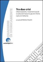 Tra due crisi. Urbanizzazione, mutamenti sociali e cultura di massa tra gli anni Trenta e gli anni Settanta libro