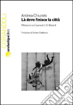 Là dove finisce la città. Riflessioni sull'opera di J. G. Ballard libro