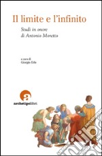 Il limite e l'infinito. Studi in onore di Antonio Moretto libro