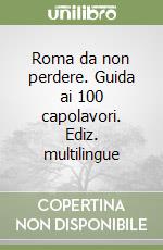Roma da non perdere. Guida ai 100 capolavori. Ediz. multilingue