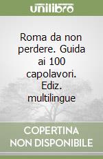 Roma da non perdere. Guida ai 100 capolavori. Ediz. multilingue libro