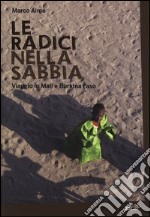 Le radici nella sabbia. Viaggio in Mali e Burkina Faso libro