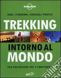 Trekking intorno al mondo. 240 escursioni nei 5 continenti libro