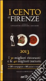 I cento di Firenze 2013. I 30 migliori ristoranti e le 40 migliori traattorie, 20 scampagnate e 10 panini e trippai libro