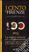 I cento di Firenze 2013. I 30 migliori ristoranti e le 40 migliori traattorie, 20 scampagnate e 10 panini e trippai libro