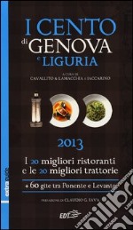 I cento di Genova e Liguria 2013. I 20 migliori ristoranti e le 20 migliori trattorie, 60 gite tra Ponente e Levante libro